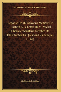 Reponse De M. Wolowski Membre De L'Institut A La Lettre De M. Michel Chevalier Senateur, Membre De L'Institut Sur La Question Des Banques (1867)