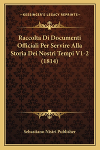 Raccolta Di Documenti Officiali Per Servire Alla Storia Dei Nostri Tempi V1-2 (1814)