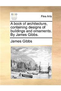 Book of Architecture, Containing Designs of Buildings and Ornaments. by James Gibbs.