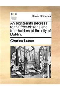 An eighteenth address to the free-citizens and free-holders of the city of Dublin.