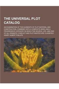 The Universal Plot Catalog; An Examination of the Elements of Plot Material and Construction, Combined with a Complete Index and a Progressive Categor