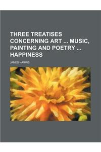 Three Treatises Concerning Art Music, Painting and Poetry Happiness