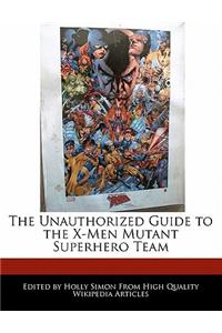 The Unauthorized Guide to the X-Men Mutant Superhero Team