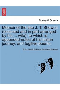 Memoir of the Late J. T. Shewell (Collected and in Part Arranged by His ... Wife), to Which Is Appended Notes of His Italian Journey, and Fugitive Poems.