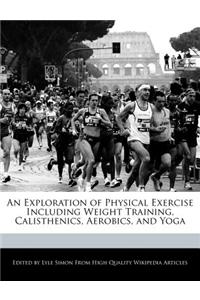 An Exploration of Physical Exercise Including Weight Training, Calisthenics, Aerobics, and Yoga