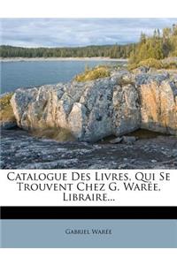 Catalogue Des Livres, Qui Se Trouvent Chez G. Warée, Libraire...