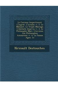 Le Curieux Impertinent. L'Ingrat. L'Irr Solu.-V. 2. Le M Disant. Le Triple Mariage. L'Obstacle Impr Vu.-V. 3. Le Philosophe Mari . L'Envieux. Les Phi