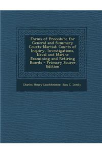 Forms of Procedure for General and Summary Courts-Martial: Courts of Inquiry, Investigations, Naval and Marine Examining and Retiring Boards - Primary