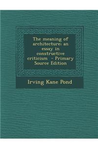 Meaning of Architecture; An Essay in Constructive Criticism