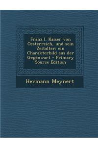 Franz I. Kaiser Von Oesterreich, Und Sein Zeitalter