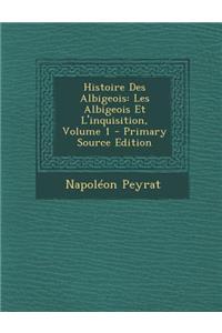 Histoire Des Albigeois: Les Albigeois Et L'Inquisition, Volume 1