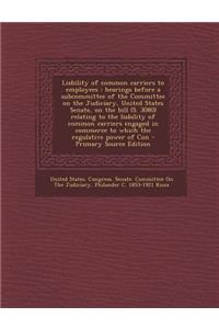 Liability of Common Carriers to Employees: Hearings Before a Subcommittee of the Committee on the Judiciary, United States Senate, on the Bill (S. 308