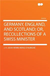 Germany, England, and Scotland; Or, Recollections of a Swiss Minister