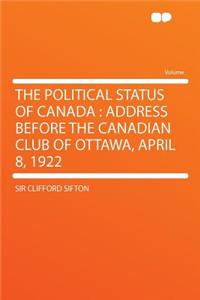 The Political Status of Canada: Address Before the Canadian Club of Ottawa, April 8, 1922