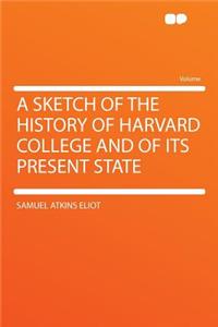 A Sketch of the History of Harvard College and of Its Present State