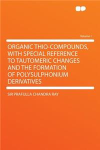 Organic Thio-Compounds, with Special Reference to Tautomeric Changes and the Formation of Polysulphonium Derivatives Volume 1