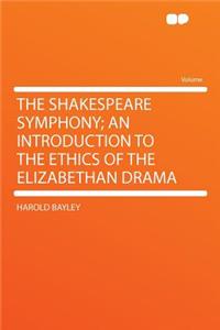 The Shakespeare Symphony; An Introduction to the Ethics of the Elizabethan Drama