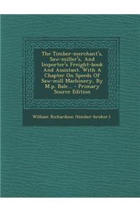 The Timber-Merchant's, Saw-Miller's, and Importer's Freight-Book and Assistant. with a Chapter on Speeds of Saw-Mill Machinery, by M.P. Bale...