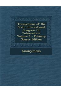 Transactions of the Sixth International Congress on Tuberculosis, Volume 8 - Primary Source Edition