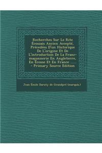 Recherches Sur Le Rite Écossais Ancien Accepté, Précedées D'un Historique De L'origine Et De L'introduction De La Franc-maçonnerie En Angleterre, En Écosse Et En France ......