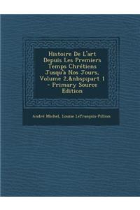 Histoire de L'Art Depuis Les Premiers Temps Chretiens Jusqu'a Nos Jours, Volume 2, Part 1 - Primary Source Edition