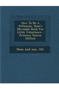 How to Be a Rifleman, Dean's Moveable Book for Little Volunteers - Primary Source Edition