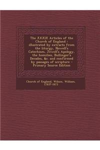 The XXXIX Articles of the Church of England: Illustrated by Extracts from the Liturgy, Nowell's Catechism, Jewell's Apology, the Homilies, Bullinger's