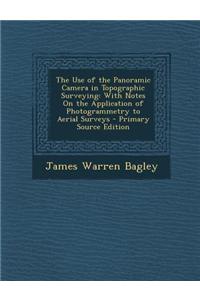 The Use of the Panoramic Camera in Topographic Surveying: With Notes on the Application of Photogrammetry to Aerial Surveys - Primary Source Edition
