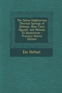 The Salino-Sulphureous Thermal Springs of Helouan, Near Cairo (Egypt), and Helouan as Sanatorium - Primary Source Edition