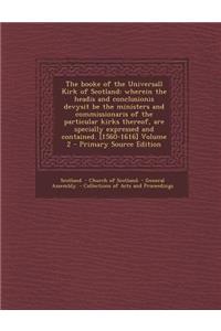 The Booke of the Universall Kirk of Scotland: Wherein the Headis and Conclusionis Devysit Be the Ministers and Commissionaris of the Particular Kirks