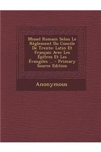 Missel Romain Selon Le Reglement Du Concile de Trente: Latin Et Francais Avec Les Epitres Et Les Evangiles ... - Primary Source Edition
