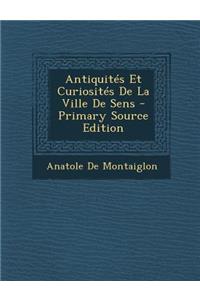 Antiquites Et Curiosites de La Ville de Sens - Primary Source Edition
