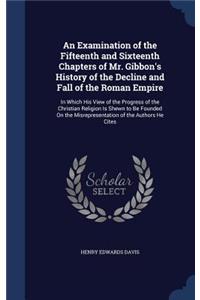 An Examination of the Fifteenth and Sixteenth Chapters of Mr. Gibbon's History of the Decline and Fall of the Roman Empire