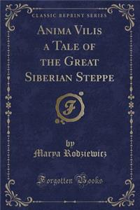 Anima Vilis a Tale of the Great Siberian Steppe (Classic Reprint)