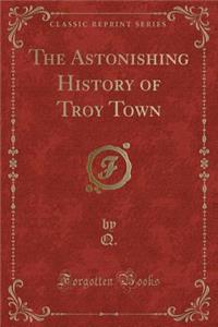 The Astonishing History of Troy Town (Classic Reprint)