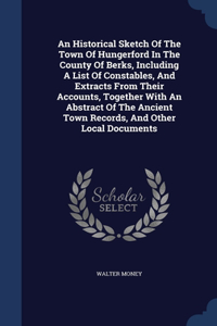 An Historical Sketch Of The Town Of Hungerford In The County Of Berks, Including A List Of Constables, And Extracts From Their Accounts, Together With An Abstract Of The Ancient Town Records, And Other Local Documents