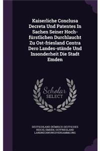 Kaiserliche Conclusa Decreta Und Patentes In Sachen Seiner Hoch-fürstlichen Durchlaucht Zu Ost-friesland Contra Dero Landes-stände Und Insonderheit Die Stadt Emden