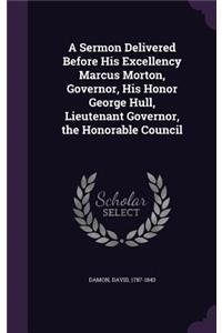 A Sermon Delivered Before His Excellency Marcus Morton, Governor, His Honor George Hull, Lieutenant Governor, the Honorable Council