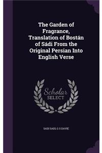 The Garden of Fragrance, Translation of Bostán of Sádi From the Original Persian Into English Verse