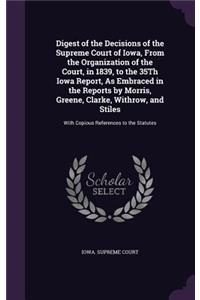Digest of the Decisions of the Supreme Court of Iowa, from the Organization of the Court, in 1839, to the 35th Iowa Report, as Embraced in the Reports by Morris, Greene, Clarke, Withrow, and Stiles