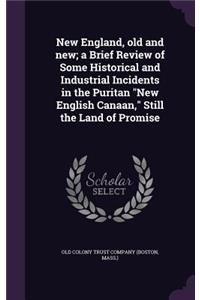 New England, Old and New; A Brief Review of Some Historical and Industrial Incidents in the Puritan New English Canaan, Still the Land of Promise
