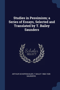 Studies in Pessimism; a Series of Essays, Selected and Translated by T. Bailey Saunders