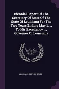 Biennial Report of the Secretary of State of the State of Louisiana for the Two Years Ending May 1, ... to His Excellency ..., Governor of Louisiana