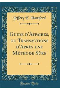 Guide d'Affaires, Ou Transactions d'Après Une Méthode Sûre (Classic Reprint)