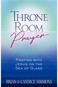 Throne Room Prayer: Praying with Jesus on the Sea of Glass
