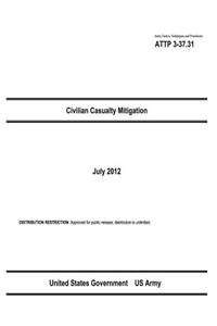 Army Tactics, Techniques, and Procedures ATTP 3-37.31 Civilian Casualty Mitigation July 2012