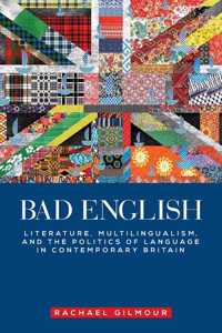 Bad English: Literature, Multilingualism, and the Politics of Language in Contemporary Britain (Manchester University Press)