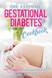 The Ultimate Gestational Diabetes Cookbook: Your Guide to the Gestational Diabetes Diet - The Only Gestational Diabetes Meal Planner You Will Ever Need
