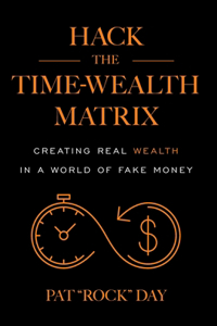 Hack the Time Wealth Matrix: Creating Real Wealth in a World of Fake Money