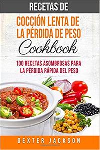 Recetas de cocción lenta de la pérdida de peso Cookbook: 100 Recetas Asombrosas Para La Pérdida Rápida Del Peso